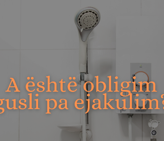 A është obligim gusli (larja e plotë) pas marrëdhënieve intime, edhe nëse nuk kemi pasur ejakulim?