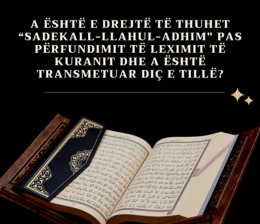 A është e drejtë të thuhet “SadekAll-llahul-adhim” pas përfundimit të leximit të Kuranit dhe a është transmetuar diç e tillë?