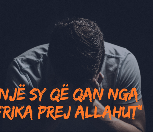 Çfarë kuptimi ka fjala e Profetit alejhi selam kur tregon për syrin që nuk e prek Zjarri: “Një sy që qan nga frika prej Allahut”