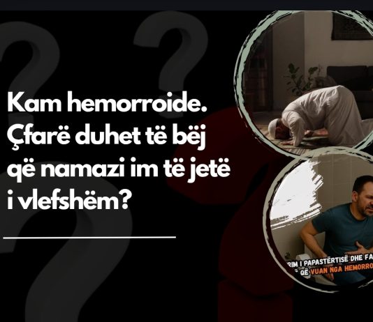 Kam hemorroide. Çfarë duhet të bëj që namazi im të jetë i vlefshëm?