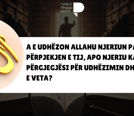 A e udhëzon Allahu njeriun pa përpjekjen e tij, apo njeriu ka përgjegjësi për udhëzimin dhe veprat e veta?