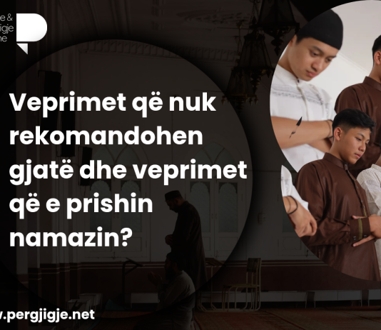Veprimet që nuk rekomandohen gjatë dhe veprimet që e prishin namazin?