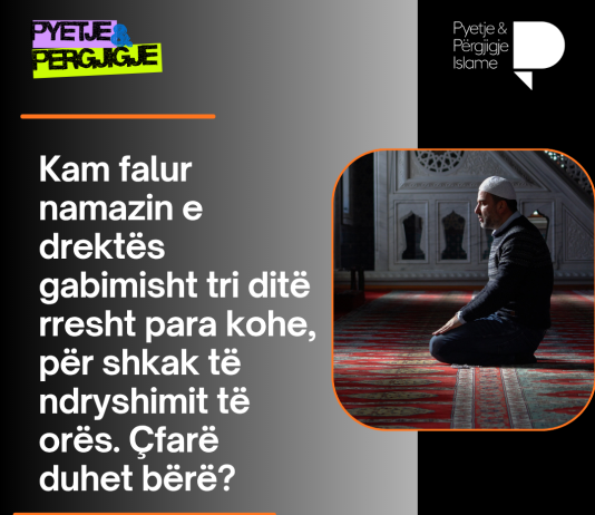 Kam falur namazin e drektës gabimisht tri ditë rresht para kohe, për shkak të ndryshimit të orës. Çfarë duhet bërë?