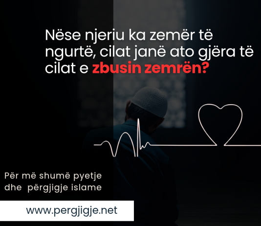 Nëse njeriu ka zemër të ngurtë, cilat janë ato gjëra të cilat e zbusin zemrën?