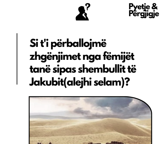 Si t’i përballojmë zhgënjimet nga fëmijët tanë sipas shembullit të Jakubit(alejhi selam)?