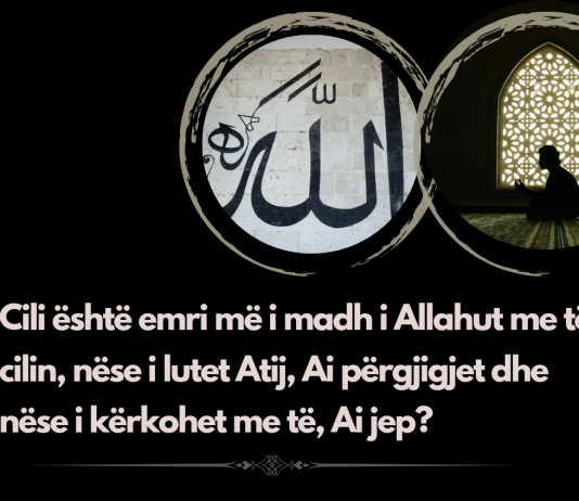Cili është emri më i madh i Allahut me të cilin, nëse i lutet Atij, Ai përgjigjet dhe nëse i kërkohet me të, Ai jep?